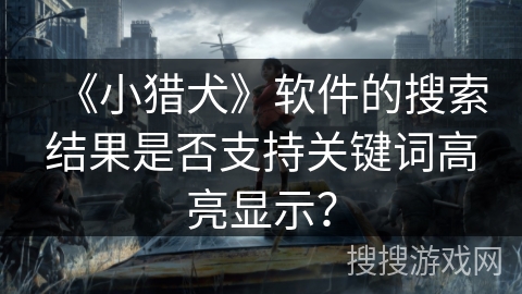 《小猎犬》软件的搜索结果是否支持关键词高亮显示？