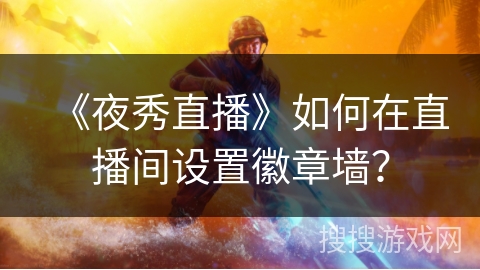 《夜秀直播》如何在直播间设置徽章墙？