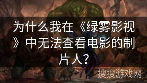 为什么我在《绿雾影视》中无法查看电影的制片人？
