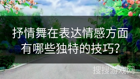 抒情舞在表达情感方面有哪些独特的技巧？