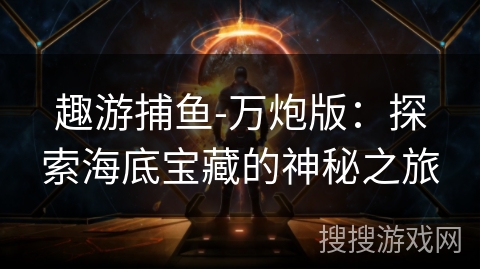 趣游捕鱼-万炮版：探索海底宝藏的神秘之旅