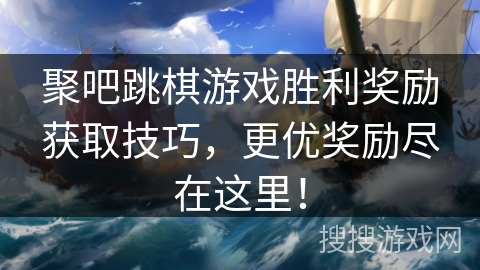 聚吧跳棋游戏胜利奖励获取技巧，更优奖励尽在这里！