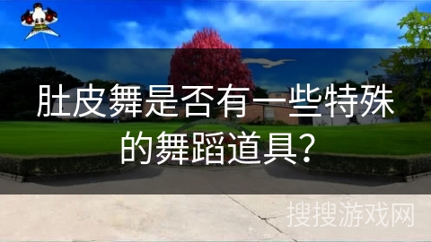 肚皮舞是否有一些特殊的舞蹈道具？