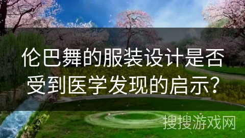 伦巴舞的服装设计是否受到医学发现的启示？