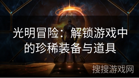 光明冒险：解锁游戏中的珍稀装备与道具