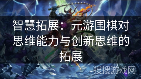 智慧拓展：元游围棋对思维能力与创新思维的拓展