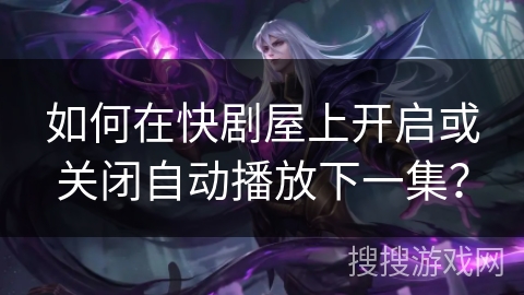 如何在快剧屋上开启或关闭自动播放下一集？