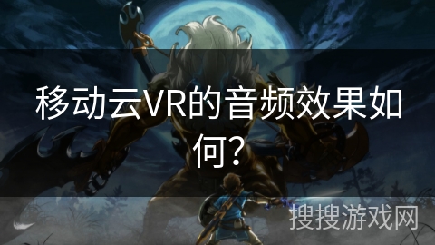 移动云VR的音频效果如何？
