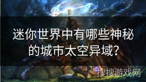 迷你世界中有哪些神秘的城市太空异域？
