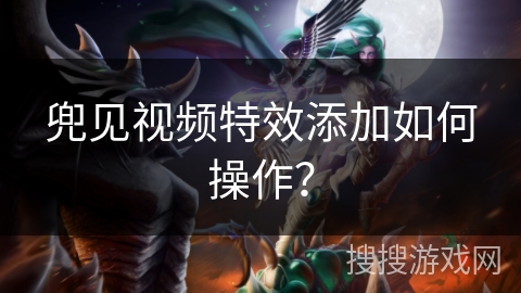 兜见视频特效添加如何操作？