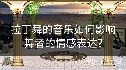 拉丁舞的音乐如何影响舞者的情感表达？