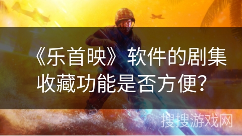 《乐首映》软件的剧集收藏功能是否方便？