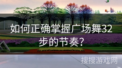 如何正确掌握广场舞32步的节奏？