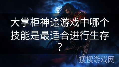 大掌柜神途游戏中哪个技能是最适合进行生存？