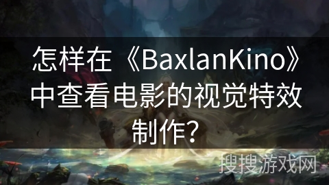 怎样在《BaxlanKino》中查看电影的视觉特效制作？