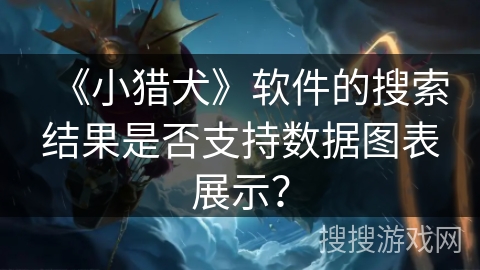 《小猎犬》软件的搜索结果是否支持数据图表展示？