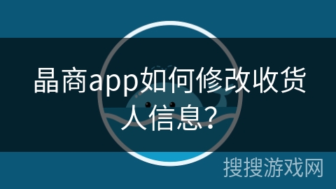 晶商app如何修改收货人信息？