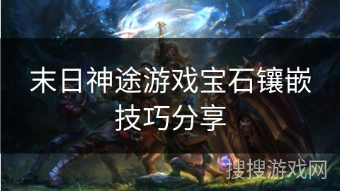 末日神途游戏宝石镶嵌技巧分享