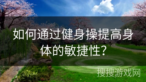如何通过健身操提高身体的敏捷性？