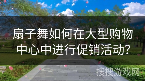 扇子舞如何在大型购物中心中进行促销活动？