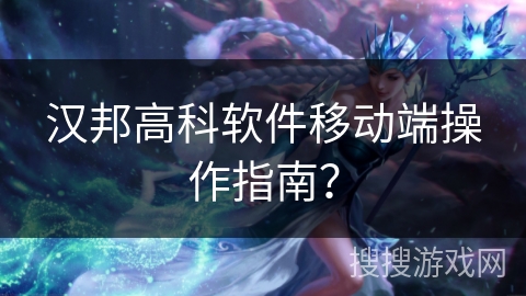 汉邦高科软件移动端操作指南？