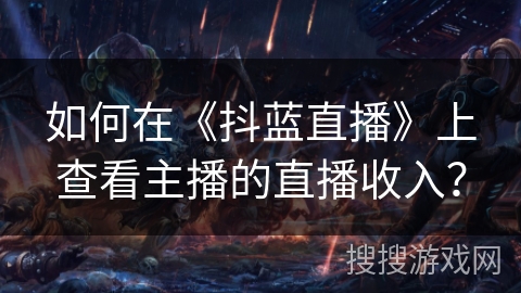 如何在《抖蓝直播》上查看主播的直播收入？