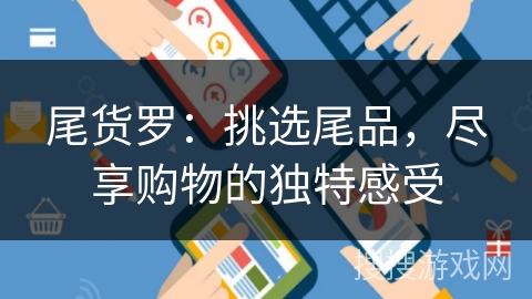 尾货罗：挑选尾品，尽享购物的独特感受