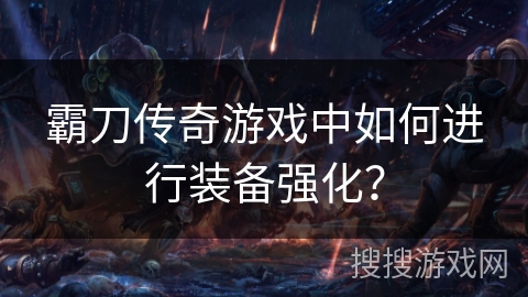 霸刀传奇游戏中如何进行装备强化？