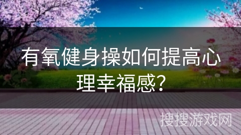有氧健身操如何提高心理幸福感？