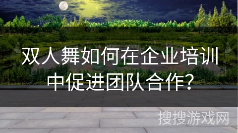 双人舞如何在企业培训中促进团队合作？