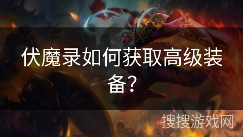 伏魔录如何获取高级装备？
