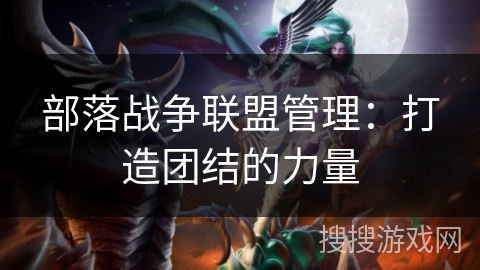 部落战争联盟管理：打造团结的力量