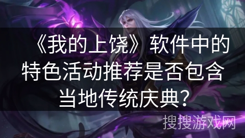 《我的上饶》软件中的特色活动推荐是否包含当地传统庆典？