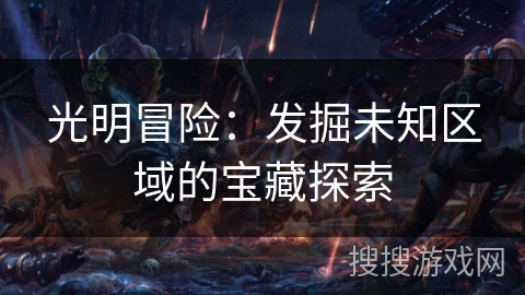 光明冒险：发掘未知区域的宝藏探索