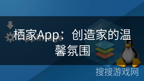 栖家App：创造家的温馨氛围