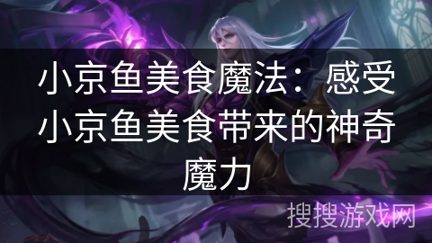 小京鱼美食魔法：感受小京鱼美食带来的神奇魔力