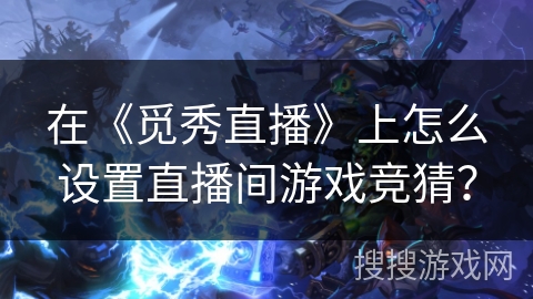 在《觅秀直播》上怎么设置直播间游戏竞猜？