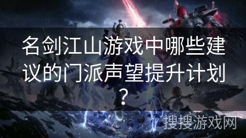 名剑江山游戏中哪些建议的门派声望提升计划？