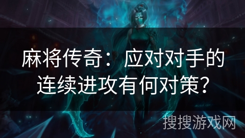 麻将传奇：应对对手的连续进攻有何对策？