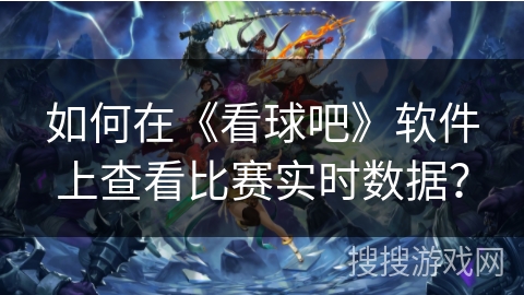 如何在《看球吧》软件上查看比赛实时数据？