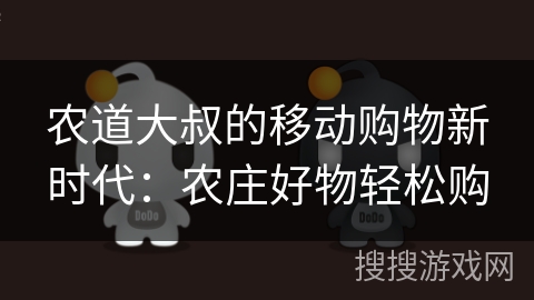 农道大叔的移动购物新时代：农庄好物轻松购