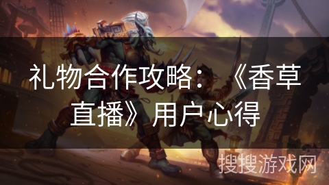 礼物合作攻略：《香草直播》用户心得