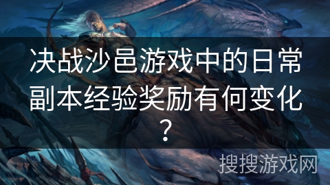 决战沙邑游戏中的日常副本经验奖励有何变化？