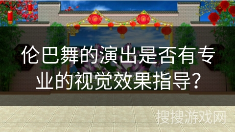 伦巴舞的演出是否有专业的视觉效果指导？