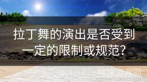 拉丁舞的演出是否受到一定的限制或规范？