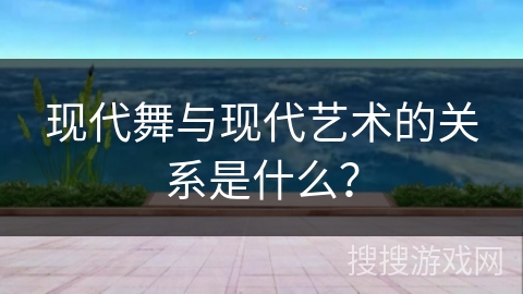 现代舞与现代艺术的关系是什么？