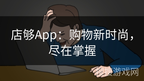 店够App：购物新时尚，尽在掌握