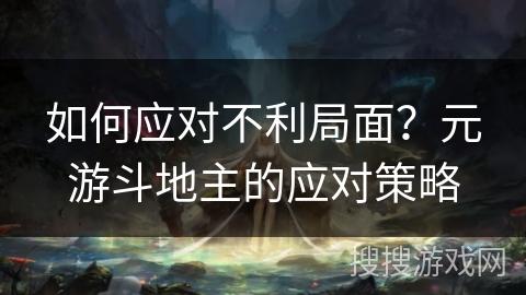 如何应对不利局面？元游斗地主的应对策略