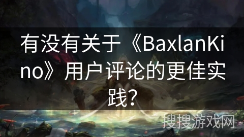 有没有关于《BaxlanKino》用户评论的更佳实践？