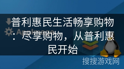 普利惠民生活畅享购物：尽享购物，从普利惠民开始